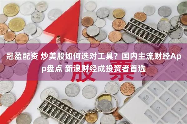 冠盈配资 炒美股如何选对工具？国内主流财经App盘点 新浪财经成投资者首选