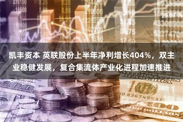 凯丰资本 英联股份上半年净利增长404%，双主业稳健发展，复合集流体产业化进程加速推进