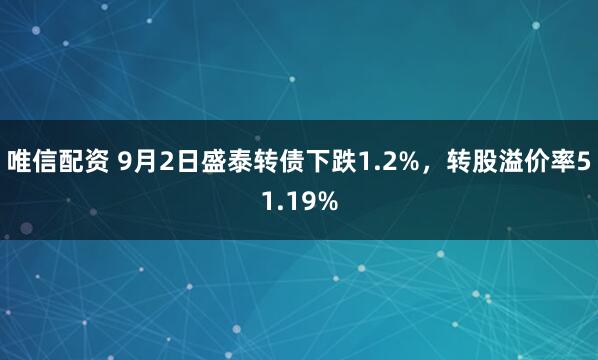 唯信配资 9月2日盛泰转债下跌1.2%，转股溢价率51.19%