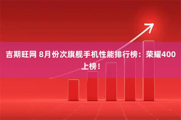 吉期旺网 8月份次旗舰手机性能排行榜：荣耀400上榜！