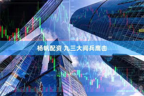 杨帆配资 九三大阅兵鹰击