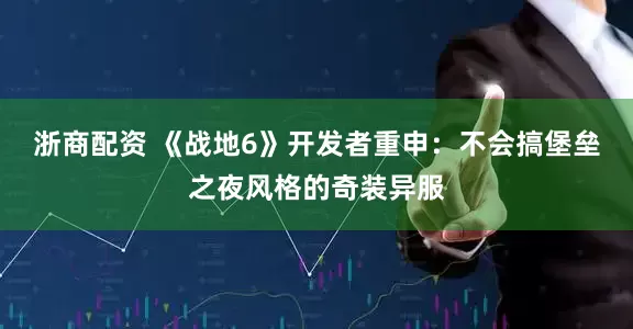 浙商配资 《战地6》开发者重申：不会搞堡垒之夜风格的奇装异服