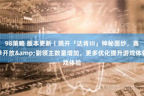 98策略 版本更新丨揭开「达肯Ⅲ」神秘面纱，赛季开放&副领主数量增加，更多优化提升游戏体验