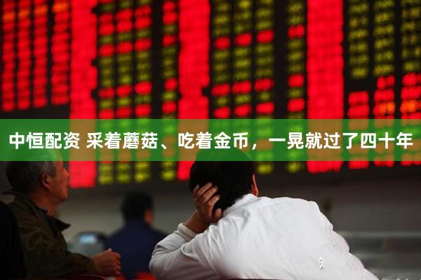 中恒配资 采着蘑菇、吃着金币，一晃就过了四十年
