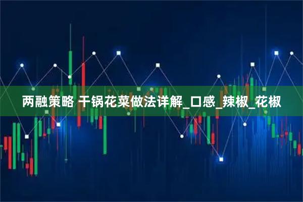 两融策略 干锅花菜做法详解_口感_辣椒_花椒