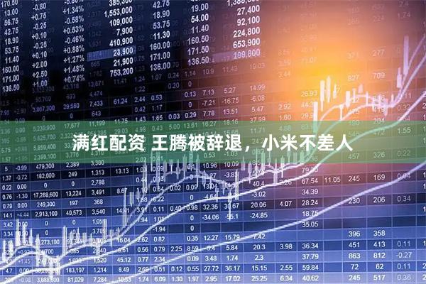 满红配资 王腾被辞退，小米不差人