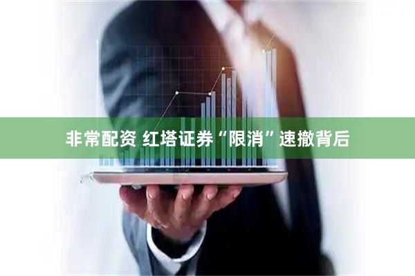 非常配资 红塔证券“限消”速撤背后